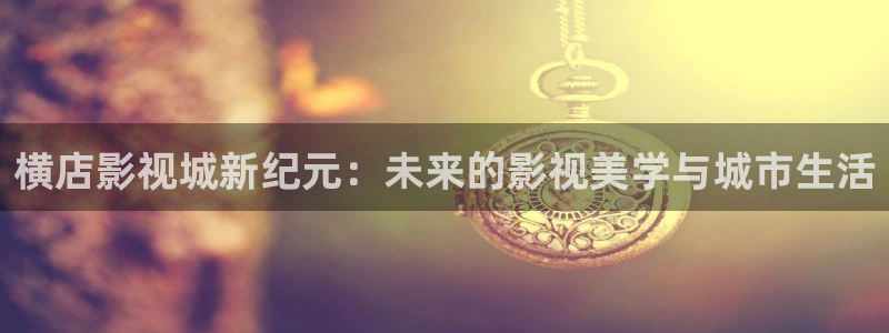 个斑马的：横店影视城新纪元：未来的影视美学与城市生活