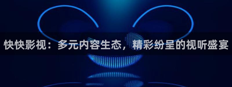 斑马电影在线观看免费：快快影视：多元内容生态，精彩纷呈的视听盛宴