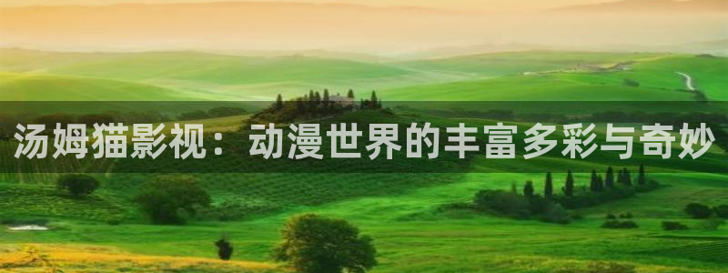 斑马alapp：汤姆猫影视：动漫世界的丰富多彩与奇妙