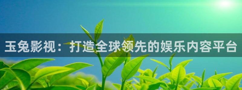 斑马aik：玉兔影视：打造全球领先的娱乐内容平台