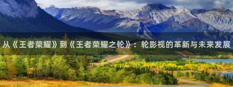 斑马公社：从《王者荣耀》到《王者荣耀之轮》：轮影视的革新与未来发展